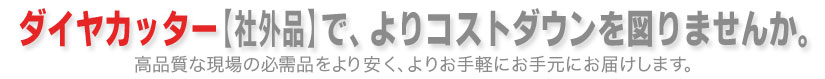 ダイヤモンドカッター（ライナックスカッター：社外品）で、よりコストダウンを図りませんか。